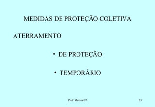 MEDIDAS DE PROTEÇÃO COLETIVA

ATERRAMENTO

         • DE PROTEÇÃO

         • TEMPORÁRIO



              Prof. Martins/07   65
 