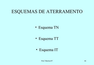 ESQUEMAS DE ATERRAMENTO


       • Esquema TN

       • Esquema TT

       • Esquema IT

          Prof. Martins/07   66
 