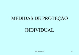 MEDIDAS DE PROTEÇÃO

    INDIVIDUAL



       Prof. Martins/07   70
 