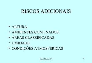 RISCOS ADICIONAIS

•   ALTURA
•   AMBIENTES CONFINADOS
•   ÁREAS CLASSIFICADAS
•   UMIDADE
•   CONDIÇÕES ATMOSFÉRICAS

                Prof. Martins/07   79
 