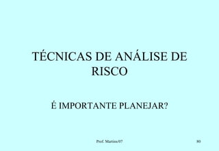 TÉCNICAS DE ANÁLISE DE
        RISCO

  É IMPORTANTE PLANEJAR?


          Prof. Martins/07   80
 