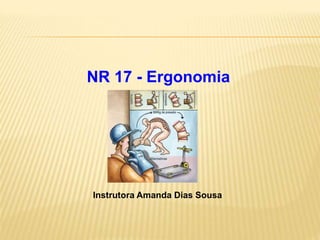 Instrutora Amanda Dias Sousa
NR 17 - Ergonomia
 