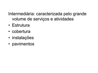 Intermediária: caracterizada pelo grande
volume de serviços e atividades
• Estrutura
• cobertura
• instalações
• pavimentos
 