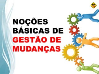 NOÇÕES
BÁSICAS DE
GESTÃO DE
MUDANÇAS
 