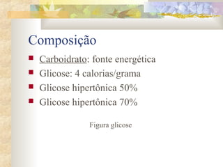 Composição 
 Carboidrato: fonte energética 
 Glicose: 4 calorias/grama 
 Glicose hipertônica 50% 
 Glicose hipertônica 70% 
Figura glicose 
 