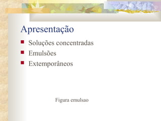 Apresentação 
 Soluções concentradas 
 Emulsões 
 Extemporâneos 
Figura emulsao 
 