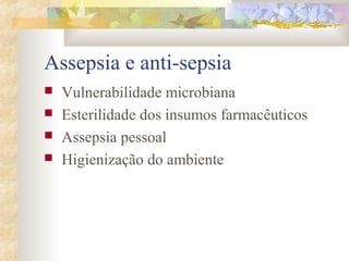 Assepsia e anti-sepsia 
 Vulnerabilidade microbiana 
 Esterilidade dos insumos farmacêuticos 
 Assepsia pessoal 
 Higienização do ambiente 
 