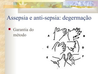 Assepsia e anti-sepsia: degermação 
 Garantia do 
método 
 