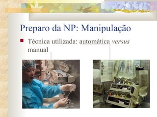 Preparo da NP: Manipulação 
 Técnica utilizada: automática versus 
manual 
 