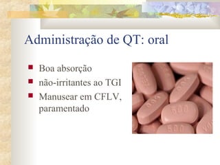 Administração de QT: oral 
 Boa absorção 
 não-irritantes ao TGI 
 Manusear em CFLV, 
paramentado 
 