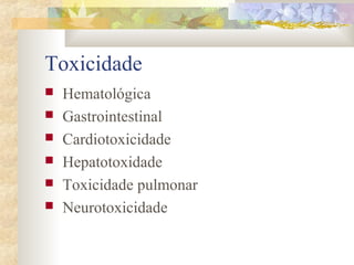 Toxicidade 
 Hematológica 
 Gastrointestinal 
 Cardiotoxicidade 
 Hepatotoxidade 
 Toxicidade pulmonar 
 Neurotoxicidade 
 