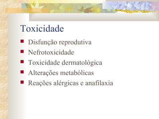 Toxicidade 
 Disfunção reprodutiva 
 Nefrotoxicidade 
 Toxicidade dermatológica 
 Alterações metabólicas 
 Reações alérgicas e anafilaxia 
 
