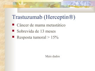 Trastuzumab (HerceptinÒ) 
 Câncer de mama metastático 
 Sobrevida de 13 meses 
 Resposta tumoral > 15% 
Mais dados 
 