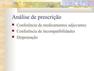 Análise de prescrição 
 Conferência de medicamentos adjuvantes 
 Conferência de incompatibilidades 
 Dispensação 
 