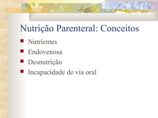 Nutrição Parenteral: Conceitos 
 Nutrientes 
 Endovenosa 
 Desnutrição 
 Incapacidade de via oral 
 