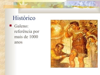 Histórico 
 Galeno: 
referência por 
mais de 1000 
anos 
 