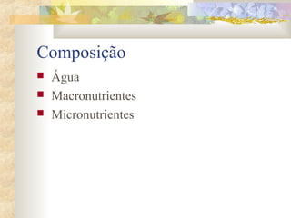 Composição 
 Água 
 Macronutrientes 
 Micronutrientes 
 