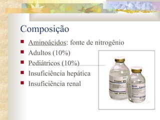 Composição 
 Aminoácidos: fonte de nitrogênio 
 Adultos (10%) 
 Pediátricos (10%) 
 Insuficiência hepática 
 Insuficiência renal 
 