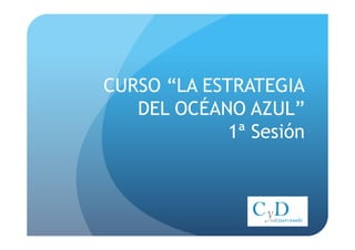 CURSO “LA ESTRATEGIA
   DEL OCÉANO AZUL”
             1ª Sesión
 