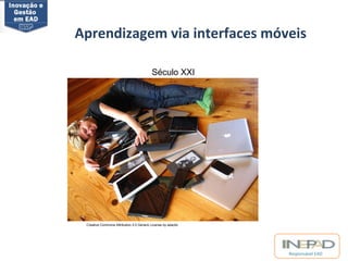 Aprendizagem via interfaces móveis 
Responsável EAD 
Século XXI 
Creative Commons Attribution 2.0 Generic License by adactio 
 
