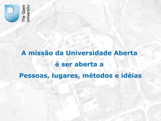 A missão da Universidade Aberta 
Responsável EAD 
é ser aberta a 
Pessoas, lugares, métodos e idéias 
 