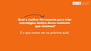 Qual a melhor ferramenta para criar
estratégias dentro desse contexto
que vivemos?
É o que vamos ver na próxima aula!
 