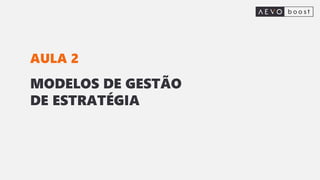 MODELOS DE GESTÃO
DE ESTRATÉGIA
AULA 2
 