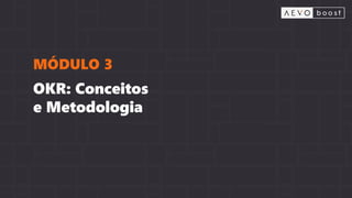 OKR: Conceitos
e Metodologia
MÓDULO 3
 