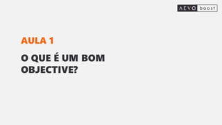 O QUE É UM BOM
OBJECTIVE?
AULA 1
 