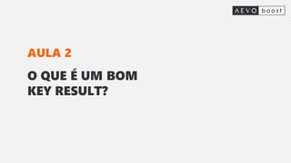 O QUE É UM BOM
KEY RESULT?
AULA 2
 