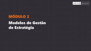 Modelos de Gestão
de Estratégia
MÓDULO 2
 