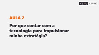 Por que contar com a
tecnologia para impulsionar
minha estratégia?
AULA 2
 