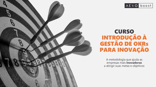 A metodologia que ajuda as
empresas mais inovadoras
a atingir suas metas e objetivos
CURSO
INTRODUÇÃO À
GESTÃO DE OKRs
PARA INOVAÇÃO
 