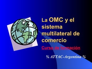 La  OMC  y el sistema multilateral de comercio % ATTAC-Argentina % Curso de formación 