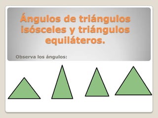Ángulos de triángulos
isósceles y triángulos
equiláteros.
Observa los ángulos:
 