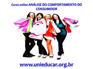 Curso online ANÁLISE DO COMPORTAMENTO DO

CONSUMIDOR

www.unieducar.org.br

 