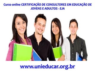 Curso online CERTIFICAÇÃO DE CONSULTORES EM EDUCAÇÃO DE
JOVENS E ADULTOS - EJA

www.unieducar.org.br

 