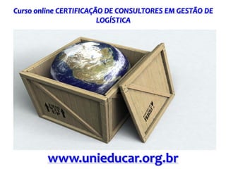 Curso online CERTIFICAÇÃO DE CONSULTORES EM GESTÃO DE
LOGÍSTICA
www.unieducar.org.br
 