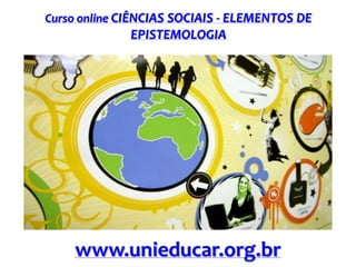 Curso online CIÊNCIAS SOCIAIS - ELEMENTOS DE

EPISTEMOLOGIA

www.unieducar.org.br

 