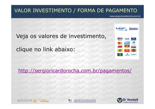 VALOR INVESTIMENTO / FORMA DE PAGAMENTO
                                    www.sergioricardorocha.com.br




Veja os valores de investimento,

clique no link abaixo:


 http://sergioricardorocha.com.br/pagamentos/
 
