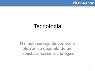 efagundes com




      Tecnologia

Um bom serviço de comércio
 eletrônico depende de um
robusto alicerce tecnológico


                                    13
 