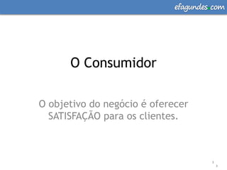 efagundes com




      O Consumidor

O objetivo do negócio é oferecer
  SATISFAÇÃO para os clientes.



                                      3
                                          3
 