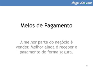 efagundes com




  Meios de Pagamento

  A melhor parte do negócio é
vender. Melhor ainda é receber o
  pagamento de forma segura.


                                      32
 