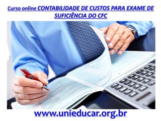 Curso online CONTABILIDADE DE CUSTOS PARA EXAME DE
SUFICIÊNCIA DO CFC
www.unieducar.org.br
 