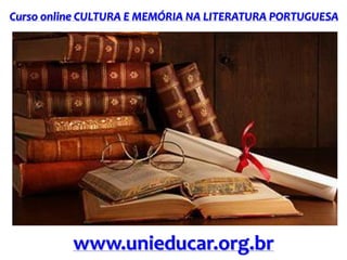 Curso online CULTURA E MEMÓRIA NA LITERATURA PORTUGUESA
www.unieducar.org.br
 