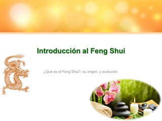 Introducción al Feng Shui

 ¿Qué es el Feng Shui?; su origen, y evolución.
 