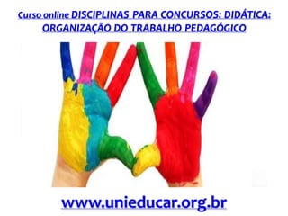 Curso online DISCIPLINAS PARA CONCURSOS: DIDÁTICA:

ORGANIZAÇÃO DO TRABALHO PEDAGÓGICO

www.unieducar.org.br

 