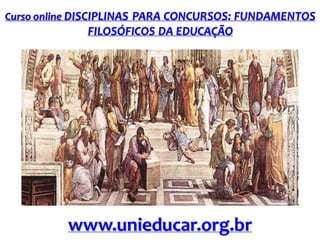 Curso online DISCIPLINAS PARA CONCURSOS: FUNDAMENTOS

FILOSÓFICOS DA EDUCAÇÃO

www.unieducar.org.br

 