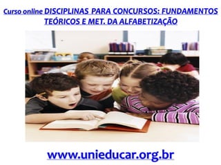 Curso online DISCIPLINAS PARA CONCURSOS: FUNDAMENTOS

TEÓRICOS E MET. DA ALFABETIZAÇÃO

www.unieducar.org.br

 