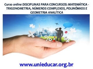 Curso online DISCIPLINAS PARA CONCURSOS: MATEMÁTICA TRIGONOMETRIA, NÚMEROS COMPLEXOS, POLINÔMIOS E
GEOMETRIA ANALÍTICA

www.unieducar.org.br

 